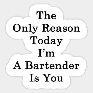 The Only Reason Today I'm A Bartender Is You Sticker